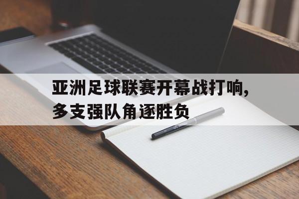 关于亚洲足球联赛开幕战打响,多支强队角逐胜负的信息