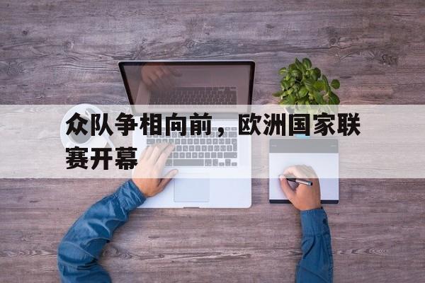 关于众队争相向前，欧洲国家联赛开幕的信息